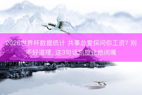 2026世界杯数据统计 共事总爱探问你工资? 别不好道理, 这3句话凯旋让他闭嘴