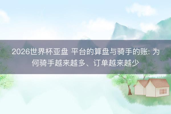 2026世界杯亚盘 平台的算盘与骑手的账: 为何骑手越来越多、订单越来越少